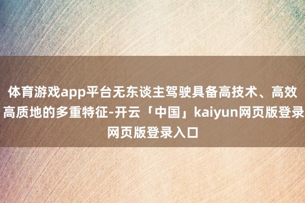 体育游戏app平台无东谈主驾驶具备高技术、高效率、高质地的多重特征-开云「中国」kaiyun网页版登录入口