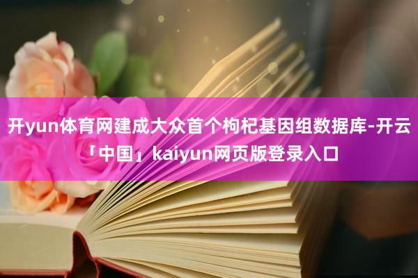 开yun体育网建成大众首个枸杞基因组数据库-开云「中国」kaiyun网页版登录入口