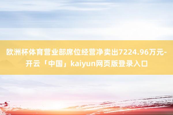 欧洲杯体育营业部席位经营净卖出7224.96万元-开云「中国」kaiyun网页版登录入口