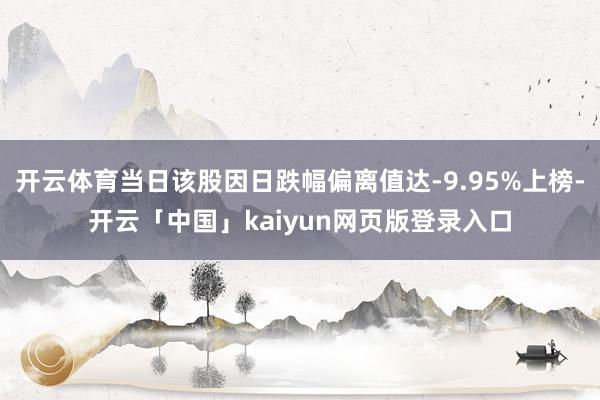 开云体育当日该股因日跌幅偏离值达-9.95%上榜-开云「中国」kaiyun网页版登录入口
