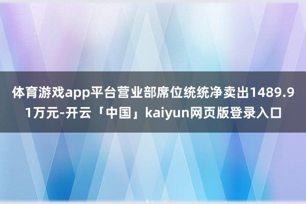 体育游戏app平台营业部席位统统净卖出1489.91万元-开云「中国」kaiyun网页版登录入口