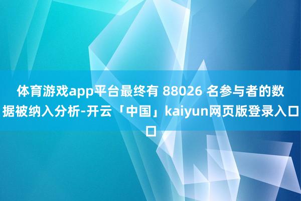 体育游戏app平台最终有 88026 名参与者的数据被纳入分析-开云「中国」kaiyun网页版登录入口