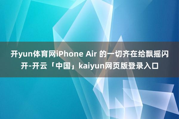 开yun体育网iPhone Air 的一切齐在给飘摇闪开-开云「中国」kaiyun网页版登录入口