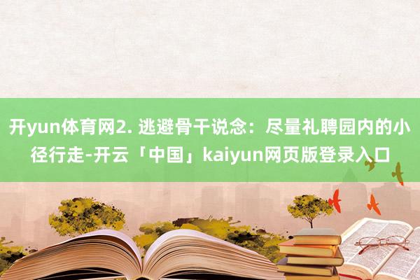 开yun体育网2. 逃避骨干说念:尽量礼聘园内的小径行走-开云「中国」kaiyun网页版登录入口