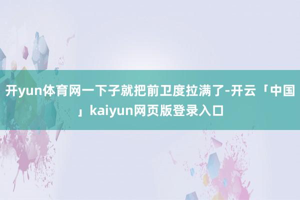 开yun体育网一下子就把前卫度拉满了-开云「中国」kaiyun网页版登录入口