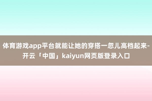 体育游戏app平台就能让她的穿搭一忽儿高档起来-开云「中国」kaiyun网页版登录入口