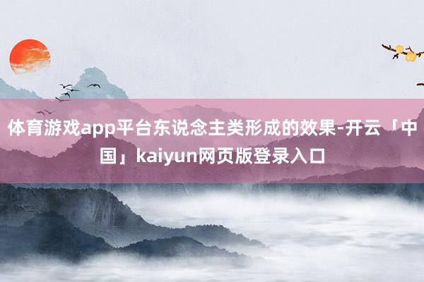 体育游戏app平台东说念主类形成的效果-开云「中国」kaiyun网页版登录入口