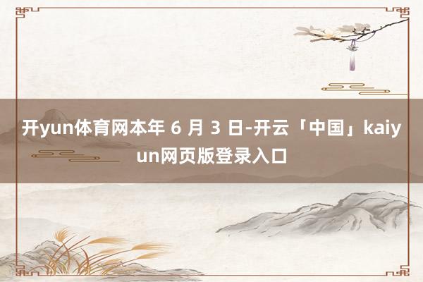开yun体育网本年 6 月 3 日-开云「中国」kaiyun网页版登录入口