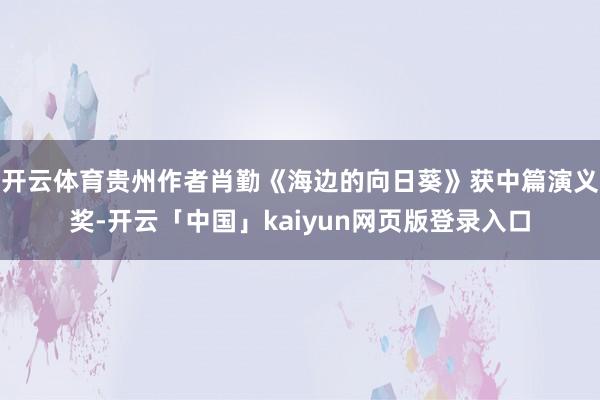 开云体育贵州作者肖勤《海边的向日葵》获中篇演义奖-开云「中国」kaiyun网页版登录入口