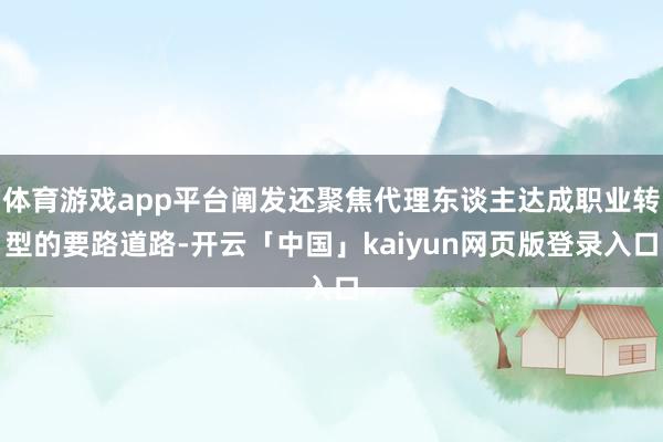 体育游戏app平台阐发还聚焦代理东谈主达成职业转型的要路道路-开云「中国」kaiyun网页版登录入口