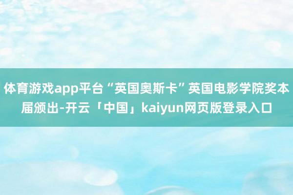 体育游戏app平台“英国奥斯卡”英国电影学院奖本届颁出-开云「中国」kaiyun网页版登录入口
