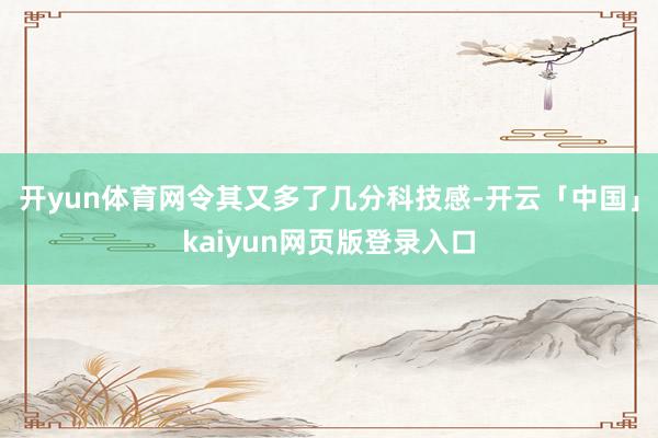 开yun体育网令其又多了几分科技感-开云「中国」kaiyun网页版登录入口