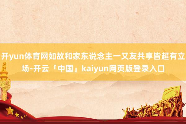 开yun体育网如故和家东说念主一又友共享皆超有立场-开云「中国」kaiyun网页版登录入口