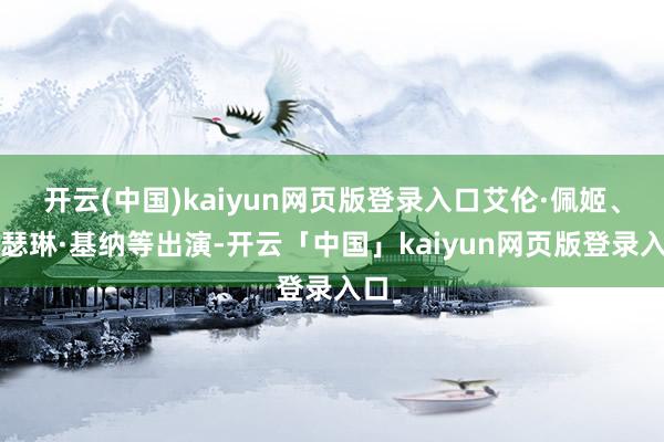 开云(中国)kaiyun网页版登录入口艾伦·佩姬、凯瑟琳·基纳等出演-开云「中国」kaiyun网页版登录入口