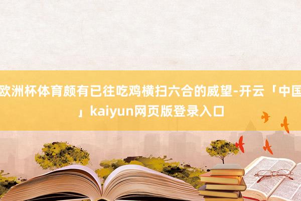 欧洲杯体育颇有已往吃鸡横扫六合的威望-开云「中国」kaiyun网页版登录入口