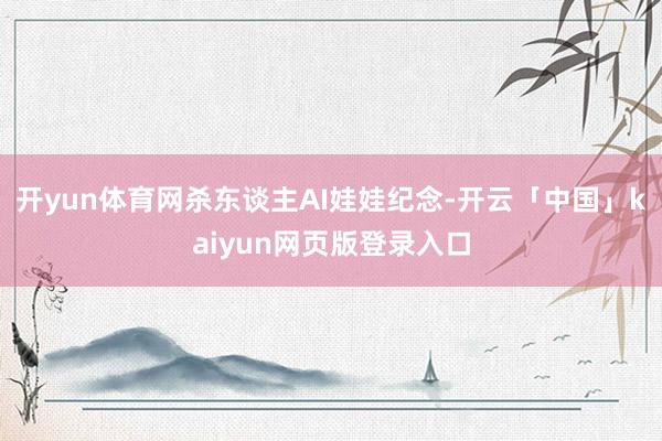 开yun体育网杀东谈主AI娃娃纪念-开云「中国」kaiyun网页版登录入口