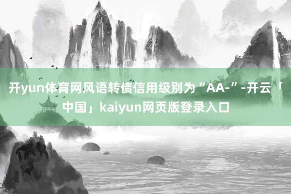 开yun体育网风语转债信用级别为“AA-”-开云「中国」kaiyun网页版登录入口