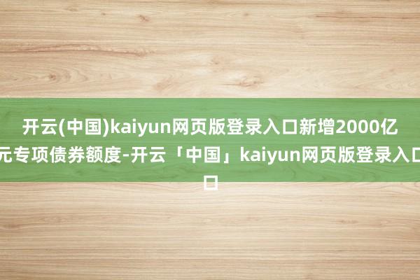 开云(中国)kaiyun网页版登录入口新增2000亿元专项债券额度-开云「中国」kaiyun网页版登录入口