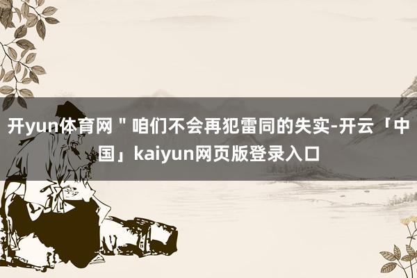 开yun体育网"咱们不会再犯雷同的失实-开云「中国」kaiyun网页版登录入口
