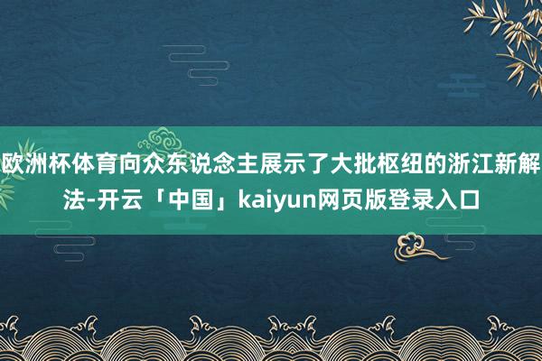 欧洲杯体育向众东说念主展示了大批枢纽的浙江新解法-开云「中国」kaiyun网页版登录入口