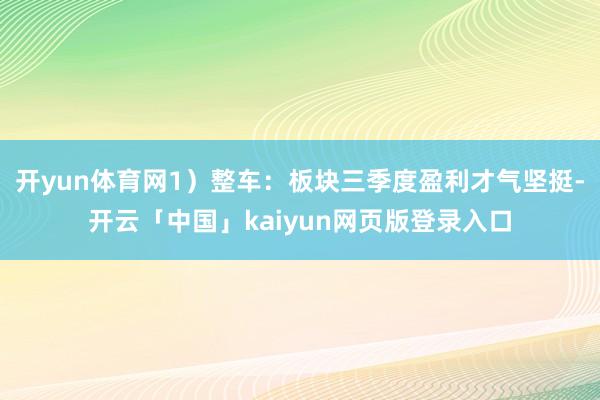 开yun体育网1)整车:板块三季度盈利才气坚挺-开云「中国」kaiyun网页版登录入口