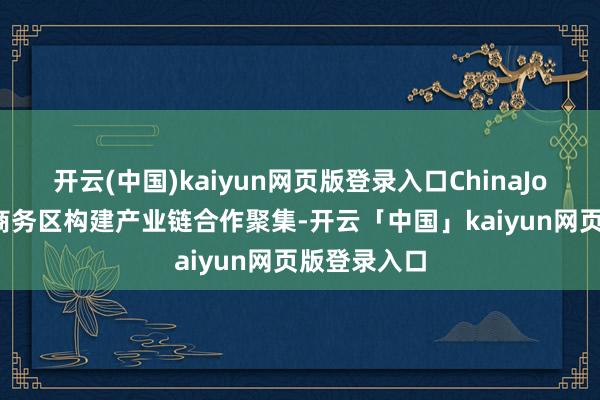 开云(中国)kaiyun网页版登录入口ChinaJoy增设B2B商务区构建产业链合作聚集-开云「中国」kaiyun网页版登录入口