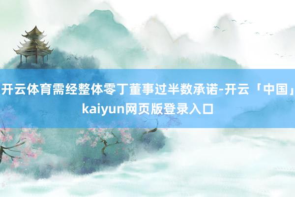 开云体育需经整体零丁董事过半数承诺-开云「中国」kaiyun网页版登录入口