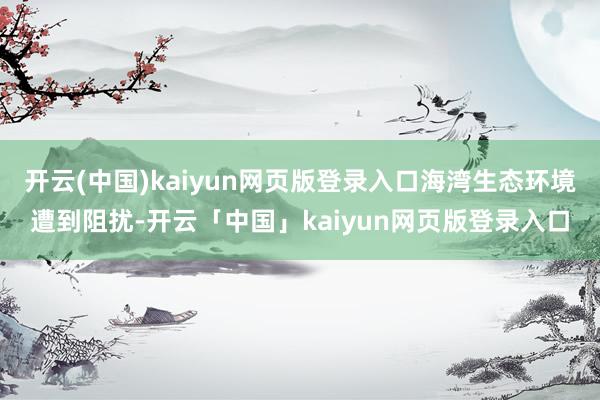 开云(中国)kaiyun网页版登录入口海湾生态环境遭到阻扰-开云「中国」kaiyun网页版登录入口