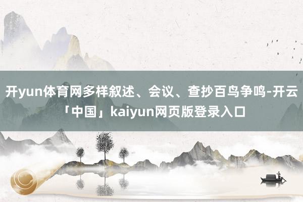 开yun体育网多样叙述、会议、查抄百鸟争鸣-开云「中国」kaiyun网页版登录入口