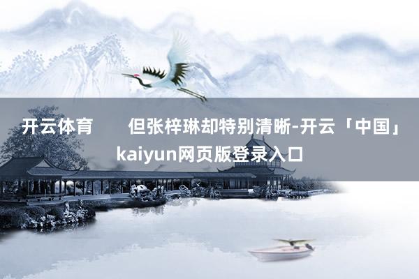 开云体育       但张梓琳却特别清晰-开云「中国」kaiyun网页版登录入口