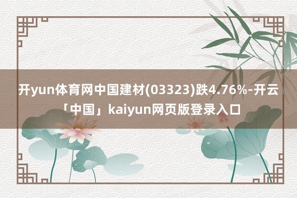 开yun体育网中国建材(03323)跌4.76%-开云「中国」kaiyun网页版登录入口
