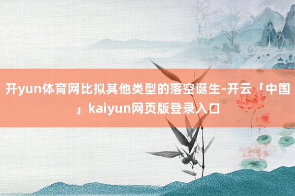 开yun体育网比拟其他类型的落空诞生-开云「中国」kaiyun网页版登录入口