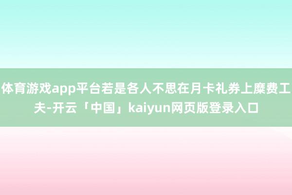 体育游戏app平台若是各人不思在月卡礼券上糜费工夫-开云「中国」kaiyun网页版登录入口