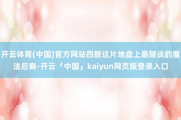 开云体育(中国)官方网站四肢这片地盘上最隧谈的魔法后裔-开云「中国」kaiyun网页版登录入口