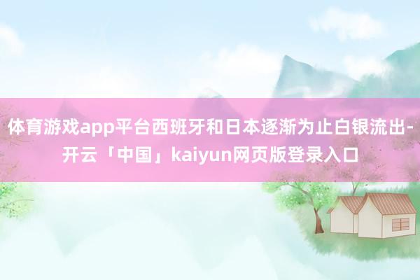 体育游戏app平台西班牙和日本逐渐为止白银流出-开云「中国」kaiyun网页版登录入口