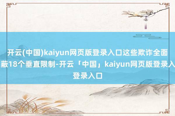 开云(中国)kaiyun网页版登录入口这些欺诈全面遮蔽18个垂直限制-开云「中国」kaiyun网页版登录入口