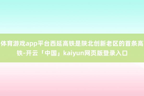 体育游戏app平台西延高铁是陕北创新老区的首条高铁-开云「中国」kaiyun网页版登录入口