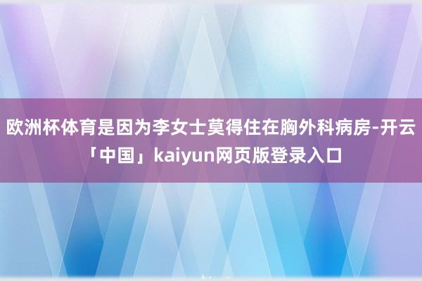欧洲杯体育是因为李女士莫得住在胸外科病房-开云「中国」kaiyun网页版登录入口