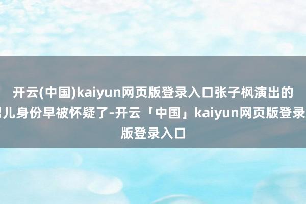 开云(中国)kaiyun网页版登录入口张子枫演出的假男儿身份早被怀疑了-开云「中国」kaiyun网页版登录入口