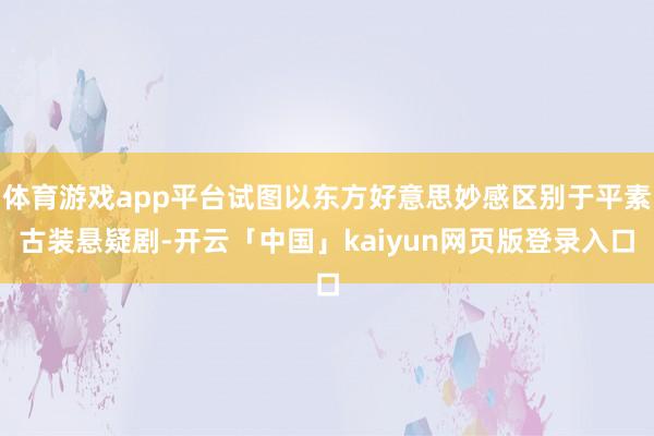 体育游戏app平台试图以东方好意思妙感区别于平素古装悬疑剧-开云「中国」kaiyun网页版登录入口