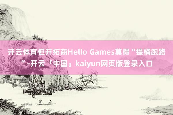 开云体育但开拓商Hello Games莫得“提桶跑路”-开云「中国」kaiyun网页版登录入口