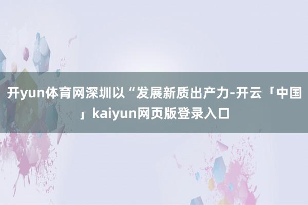 开yun体育网深圳以“发展新质出产力-开云「中国」kaiyun网页版登录入口