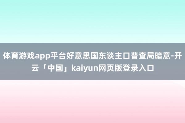 体育游戏app平台好意思国东谈主口普查局暗意-开云「中国」kaiyun网页版登录入口