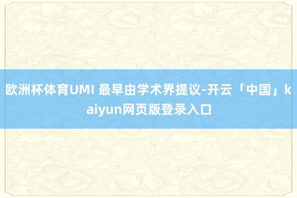 欧洲杯体育UMI 最早由学术界提议-开云「中国」kaiyun网页版登录入口