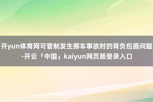 开yun体育网可管制发生挪车事故时的背负包摄问题-开云「中国」kaiyun网页版登录入口