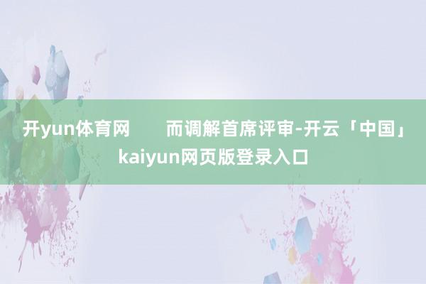 开yun体育网       而调解首席评审-开云「中国」kaiyun网页版登录入口