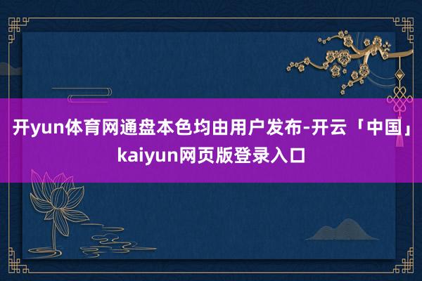 开yun体育网通盘本色均由用户发布-开云「中国」kaiyun网页版登录入口