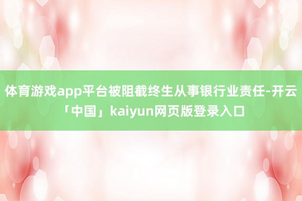 体育游戏app平台被阻截终生从事银行业责任-开云「中国」kaiyun网页版登录入口