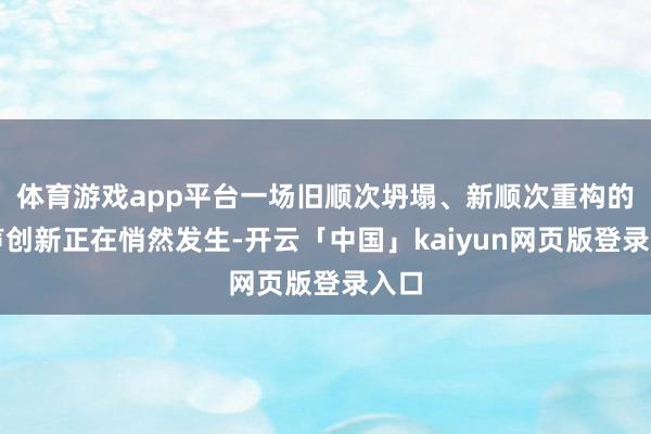 体育游戏app平台一场旧顺次坍塌、新顺次重构的无声创新正在悄然发生-开云「中国」kaiyun网页版登录入口