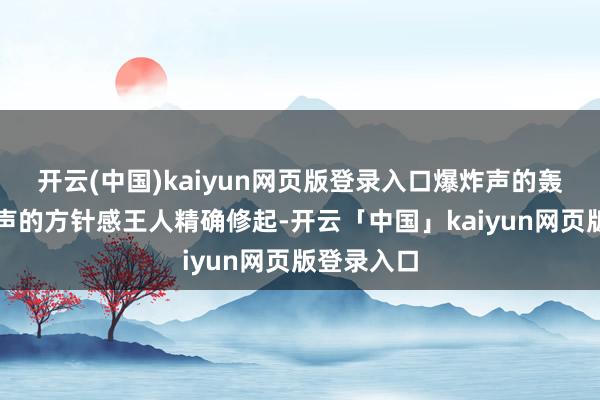 开云(中国)kaiyun网页版登录入口爆炸声的轰动、脚步声的方针感王人精确修起-开云「中国」kaiyun网页版登录入口